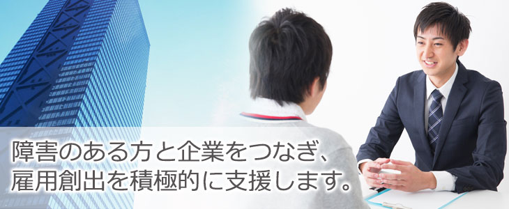 障害のある方と企業をつなぎ、雇用創出を積極的に支援します