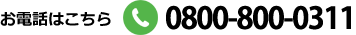 お電話でのお問合わせはこちら　0800-800-0311