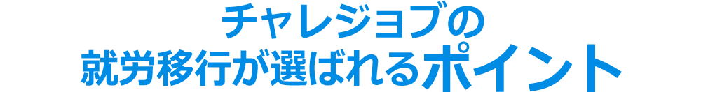 チャレジョブの就労移行が選ばれるポイント