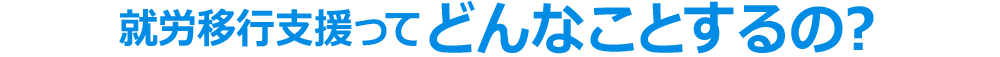 就労移行支援ってどんなことするの？