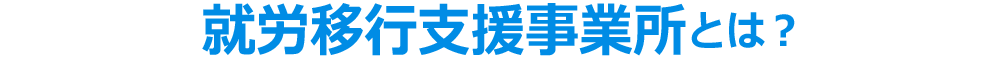 就労移行支援事業所とは？