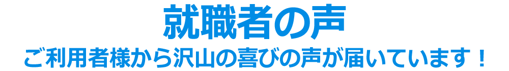 ご利用者様から沢山の就職者の声が届いています！